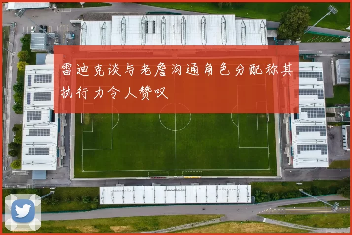 雷迪克谈与老詹沟通角色分配称其执行力令人赞叹