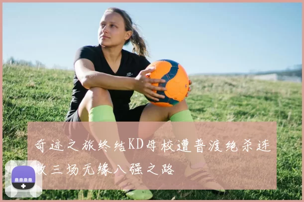 奇迹之旅终结KD母校遭普渡绝杀连败三场无缘八强之路
