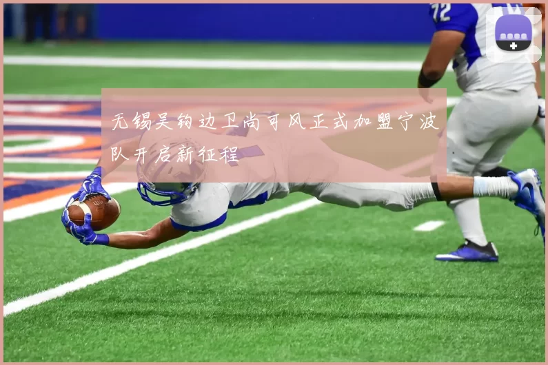 无锡吴钩边卫尚可风正式加盟宁波队开启新征程
