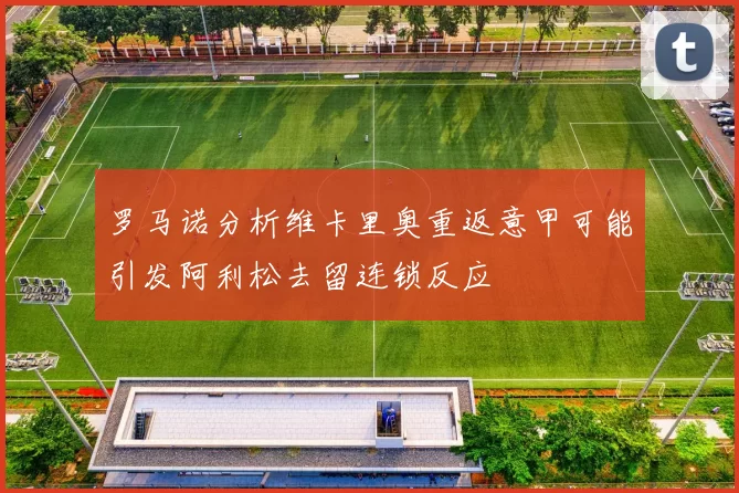 罗马诺分析维卡里奥重返意甲可能引发阿利松去留连锁反应