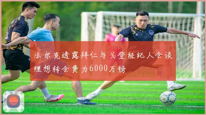 法尔克透露拜仁与戈登经纪人会谈理想转会费为6000万镑