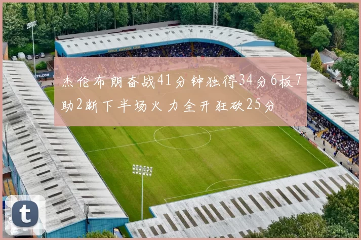 杰伦布朗奋战41分钟独得34分6板7助2断下半场火力全开狂砍25分