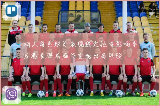 湖人角色球员表现稳定性将影响季后赛表现或面临首轮出局风险