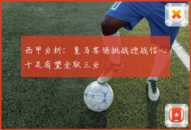 西甲分析：皇马客场挑战迎战信心十足有望全取三分