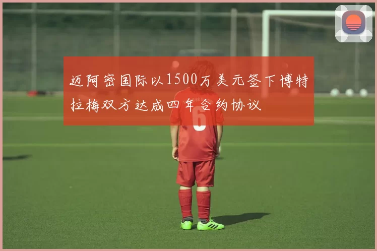迈阿密国际以1500万美元签下博特拉梅双方达成四年合约协议