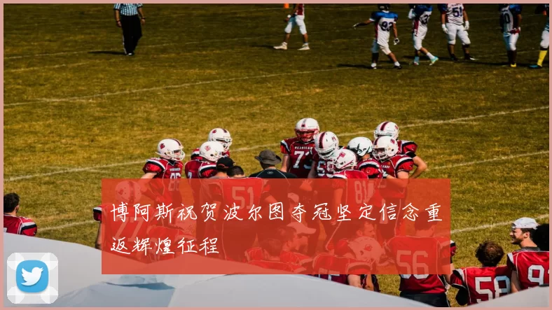 博阿斯祝贺波尔图夺冠坚定信念重返辉煌征程