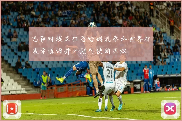 巴萨对埃及征召哈姆扎参加世界杯表示惊讶并计划行使购买权