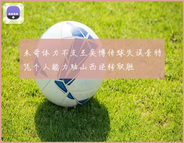 米奇体力不支王奕博传球失误奈特凭个人能力助山西逆转取胜